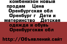 комбенизон новый продам  › Цена ­ 450 - Оренбургская обл., Оренбург г. Дети и материнство » Детская одежда и обувь   . Оренбургская обл.